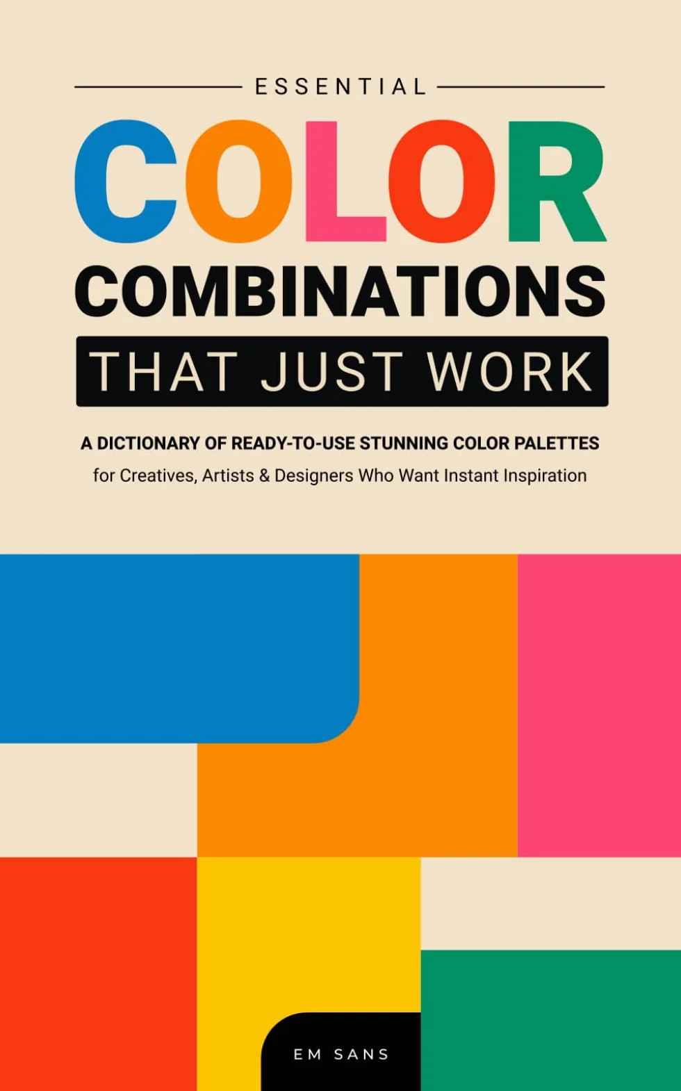 ESSENTIAL COLOR COMBINATIONS That Just Work: A dictionary of Ready-to-Use Stunning Color Palettes for Creatives, Artists and Designers Who Want Instant Inspiration