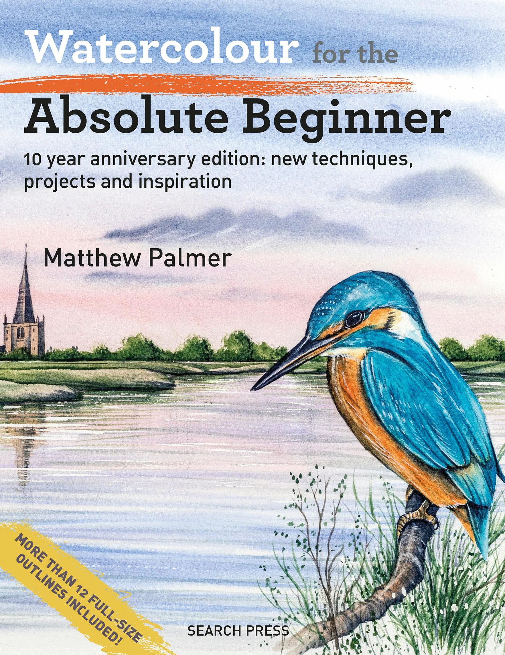 Watercolour for the Absolute Beginner: 10 Year Anniversary Edition: New Techniques, Projects and Inspiration with Full-Size Outlines