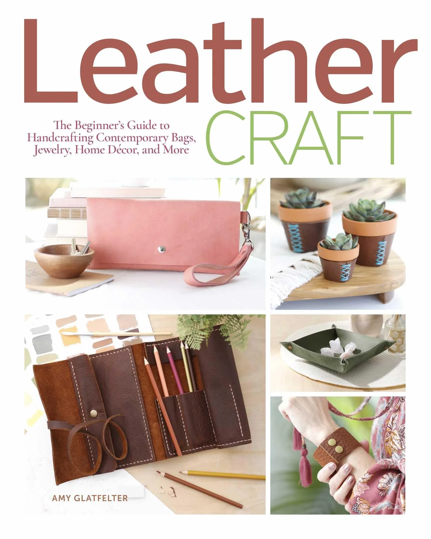 Leather Craft: The Beginner's Guide to Handcrafting Contemporary Bags, Jewelry, Home Decor & More