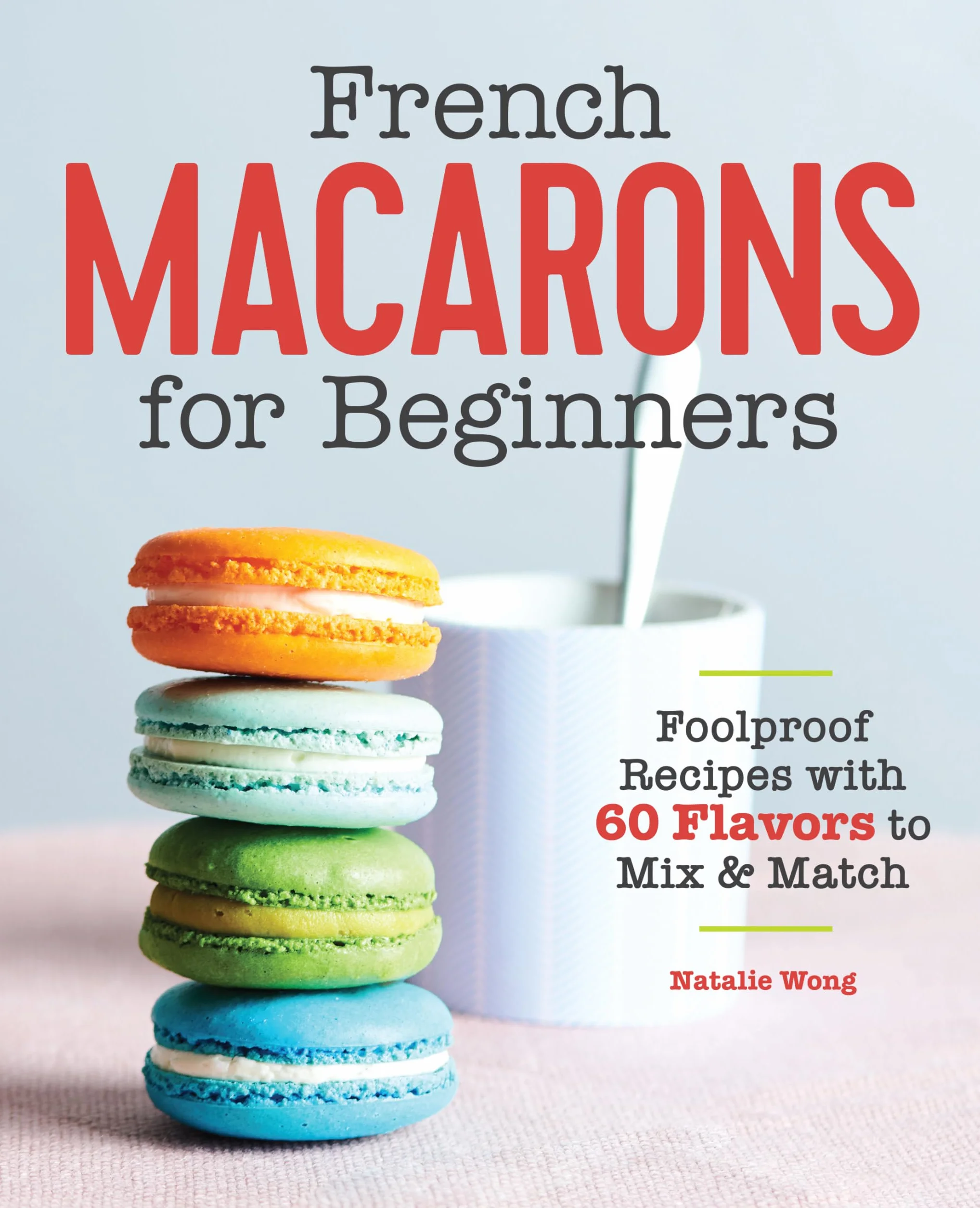 French Macarons for Beginners: Foolproof Recipes with 30 Shells and 30 Fillings