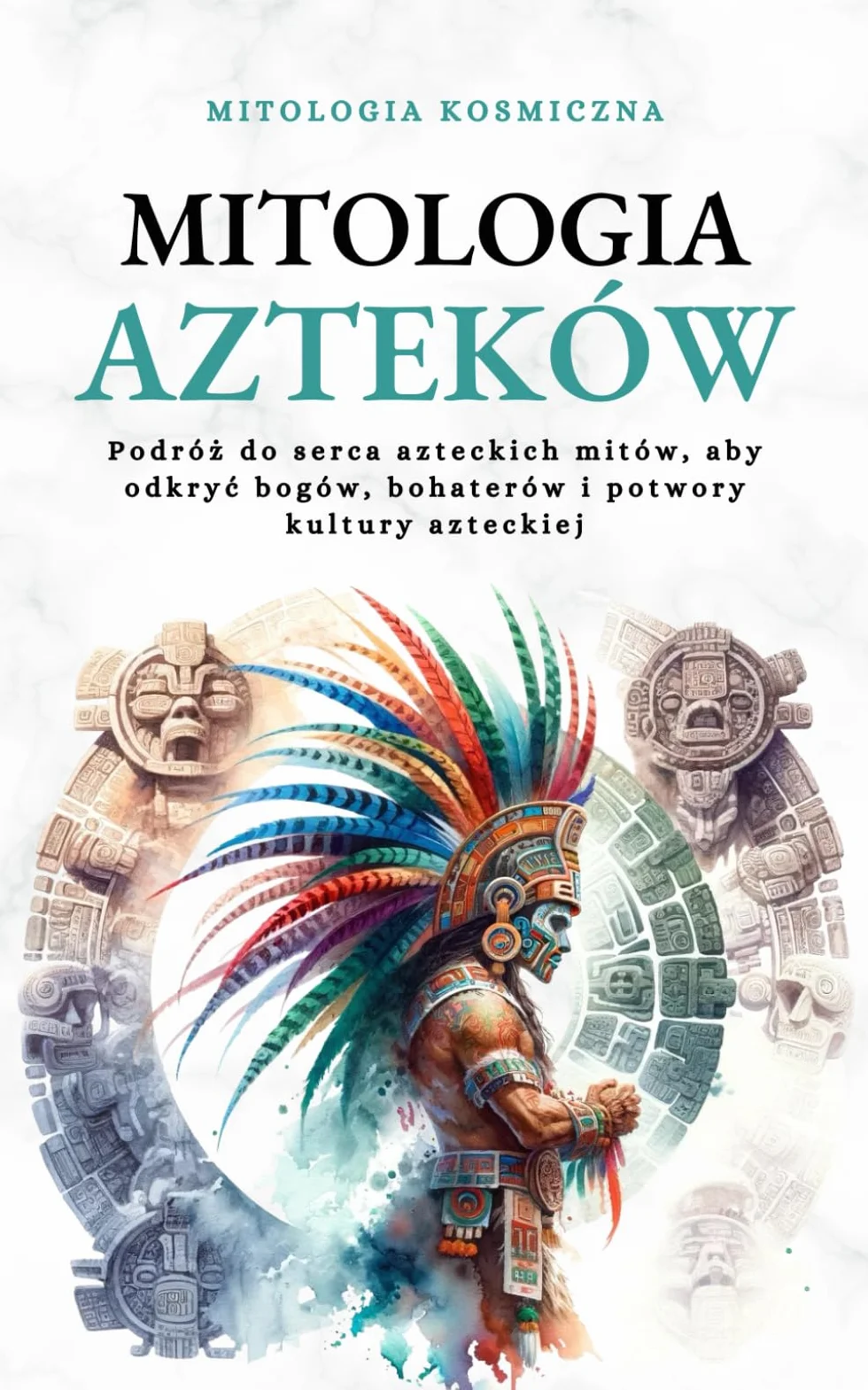 Mitologia Azteków: Podróż do serca azteckich mitów, aby odkryć bogów, bohaterów i potwory kultury azteckiej