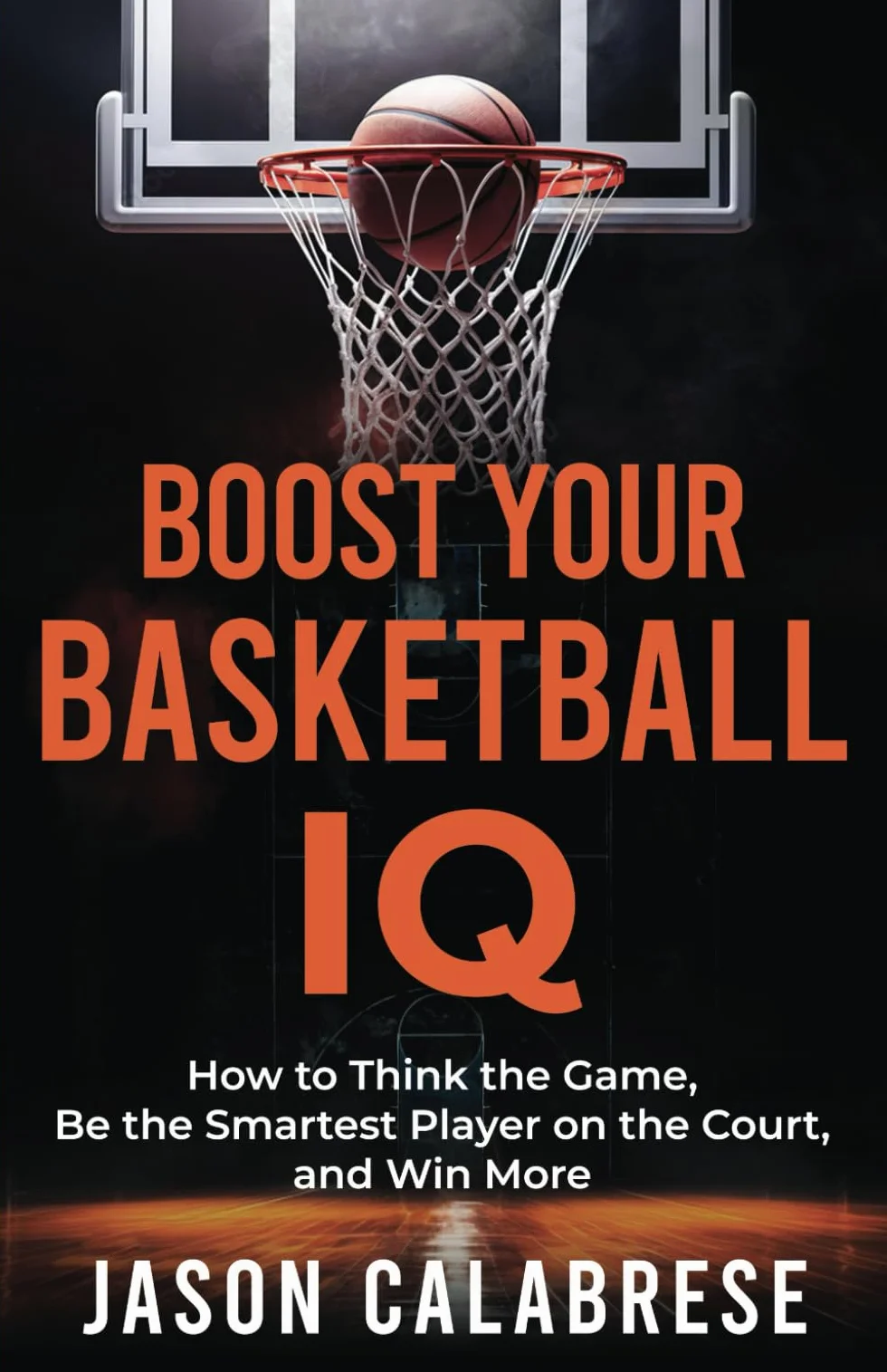 Boost Your Basketball IQ: How to Think the Game, Be the Smartest Player on the Court, and Win More