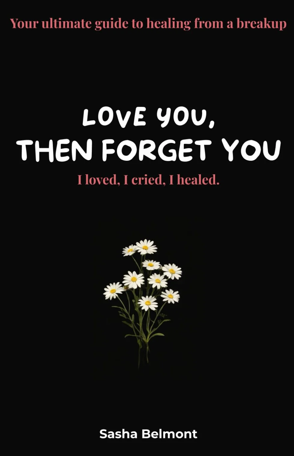 love you, then forget you: Your ultimate guide to healing from a breakup