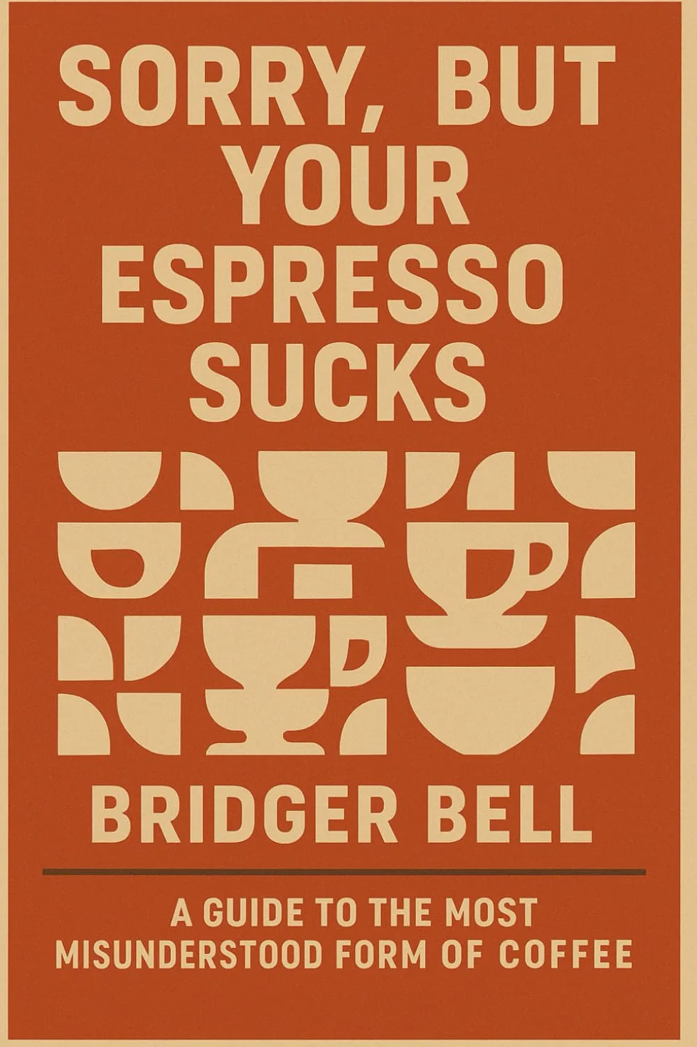 Sorry, but Your Espresso Sucks.: A Guide to the Most Misunderstood Form of Coffee