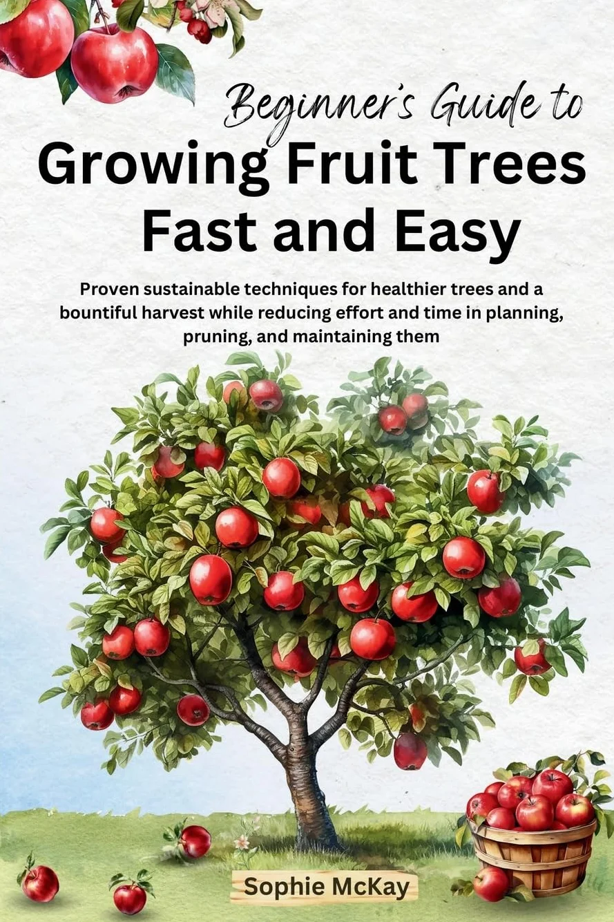 Beginner's Guide to Growing Fruit Trees Fast and Easy: Proven sustainable techniques for healthier trees and a bountiful harvest while reducing effort and time in planning, pruning, and maintaining them