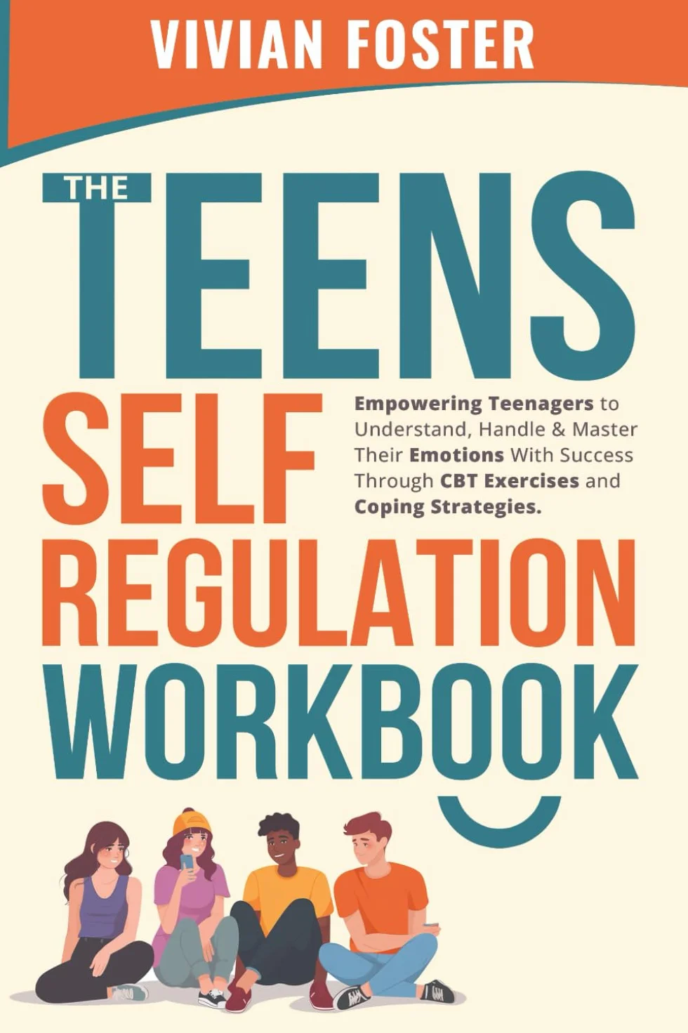 The Teens Self-Regulation Workbook: Empowering Teenagers to Understand, Handle and Master Their Emotions With Success ThroughCBT Exercises and Coping Strategies