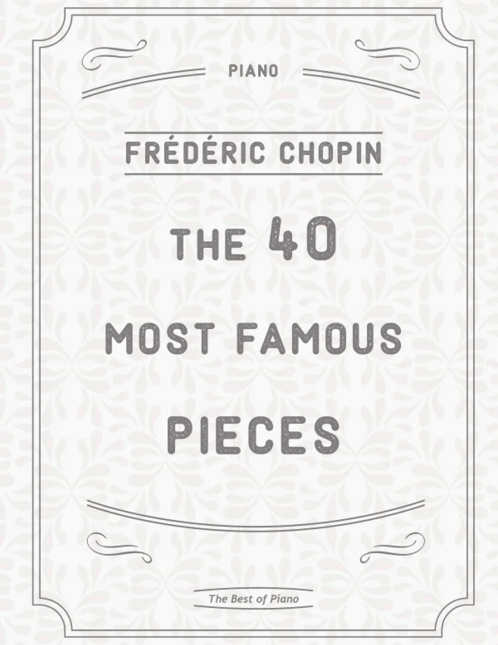 The 40 Most Famous Pieces by Chopin: Fantaisie-Impromptu, Nocturnes No.20 & 21, Military & Heroic Polonaises, Ballade No.1 in G minor, Preludes, Waltzes, Funeral March and much more