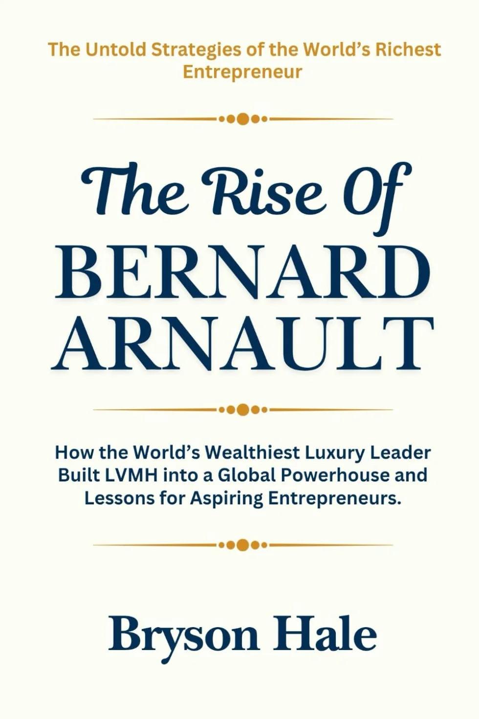 The Rise of Bernard Arnault: How the World’s Wealthiest Luxury Leader Built LVMH into a Global Powerhouse and Lessons for Aspiring Entrepreneurs.