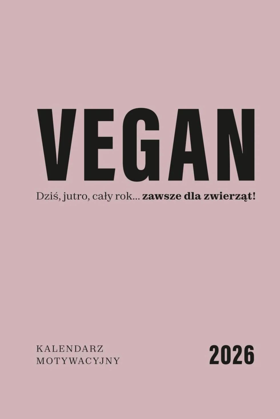 VEGAN — dziś, jutro, cały rok... zawsze dla zwierząt!: Kalendarz motywacyjny 2026