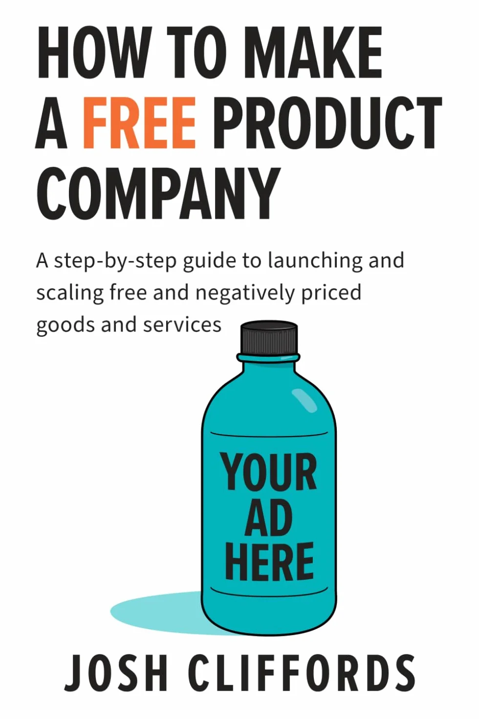 HOW TO MAKE A FREE PRODUCT COMPANY: A step-by-step guide to launching and scaling free and negatively priced goods and services
