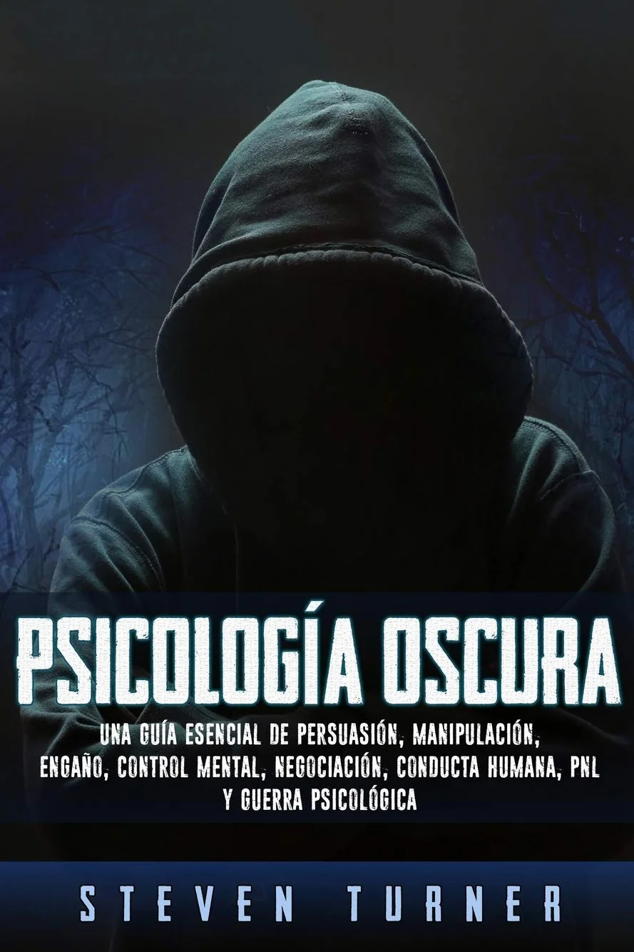 Psicología oscura: Una guía esencial de persuasión, manipulación, engaño, control mental, negociación, conducta humana, PNL y guerra psicológica