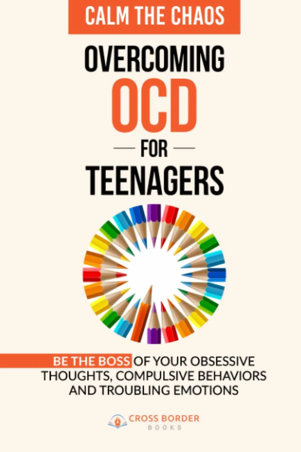 Calm the Chaos - Overcoming OCD for Teenagers: Be the Boss of your Obsessive Thoughts. Compulsive Behaviors and Troubling Emotions