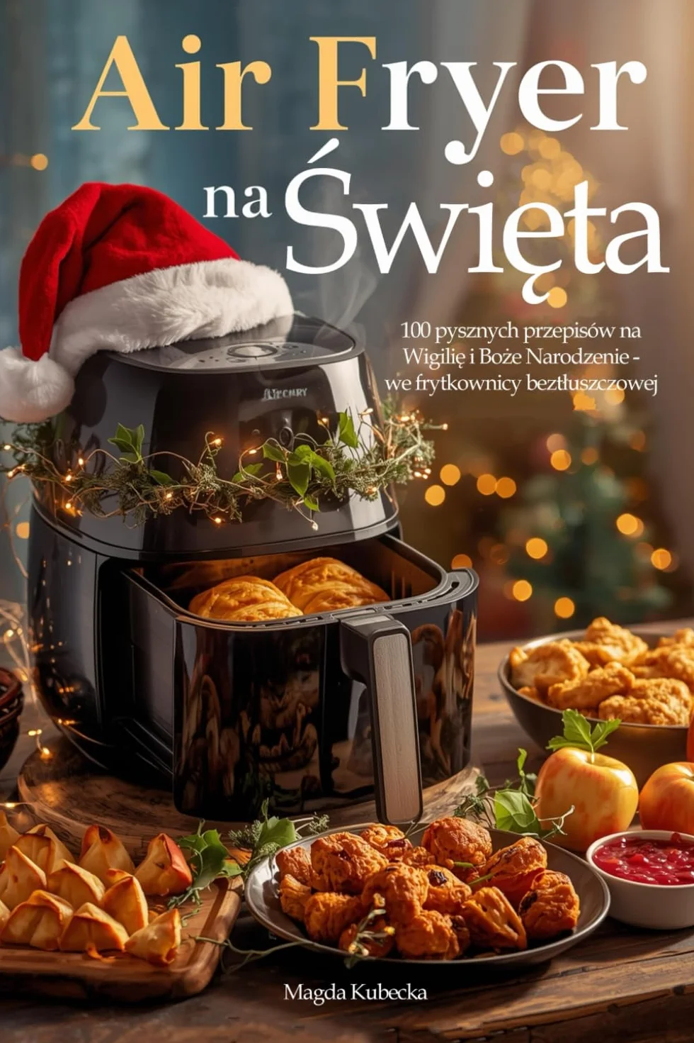 Air Fryer na Święta: 100 pysznych przepisów na Wigilię i Boże Narodzenie - we frytkownicy beztłuszczowej