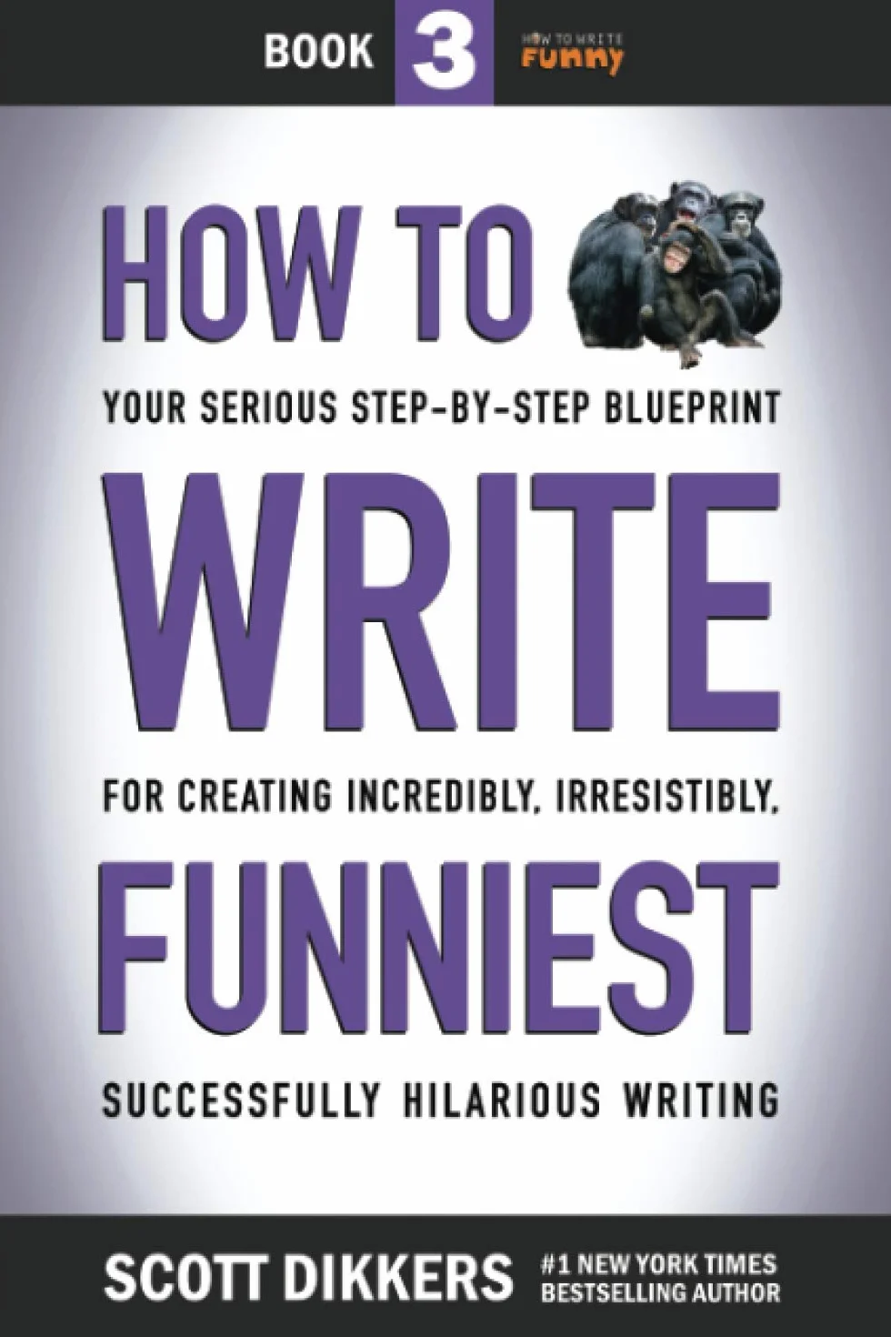 How to Write Funniest: Book Three of Your Serious Step-by-Step Blueprint for Creating Incredibly, Irresistibly, Successfully Hilarious Writing: 3