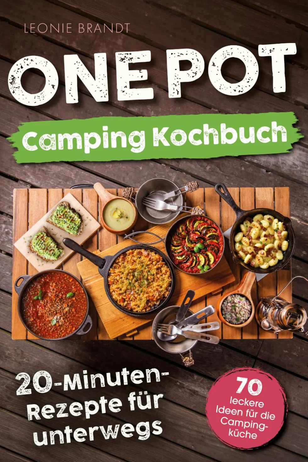 One Pot Camping Kochbuch – 20-Minuten-Rezepte für unterwegs: Einfache Zutaten, minimaler Aufwand, maximaler Geschmack – von Frühstück bis Abendessen | 70 leckere Ideen für die Campingküche