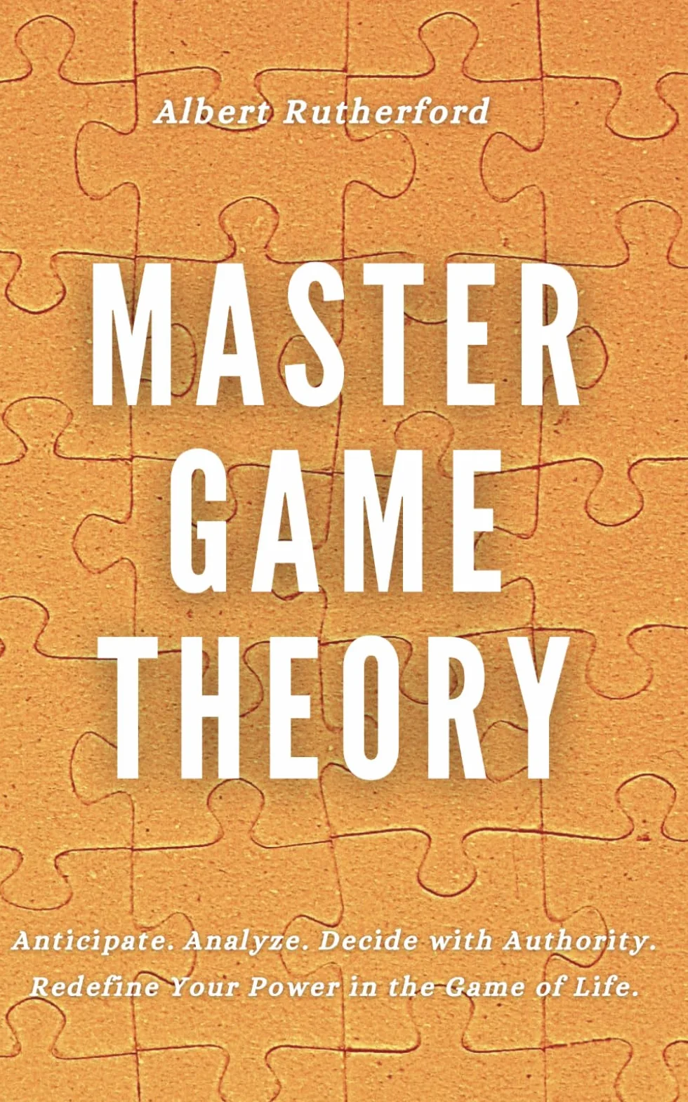 Master Game Theory: Anticipate. Analyze. Decide with Authority. Redefine Your Power in the Game of Life.: 3