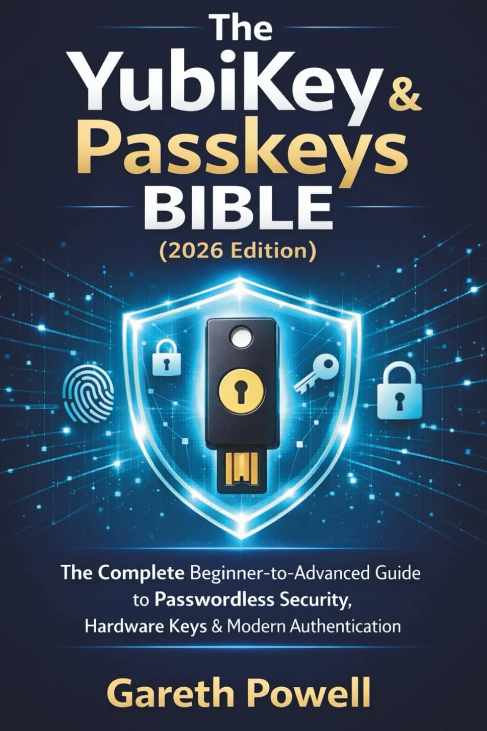The YubiKey & Passkeys Bible 2026 Edition: The Complete Beginner-to-Advanced Guide to Passwordless Security, Hardware Keys & Modern Authentication