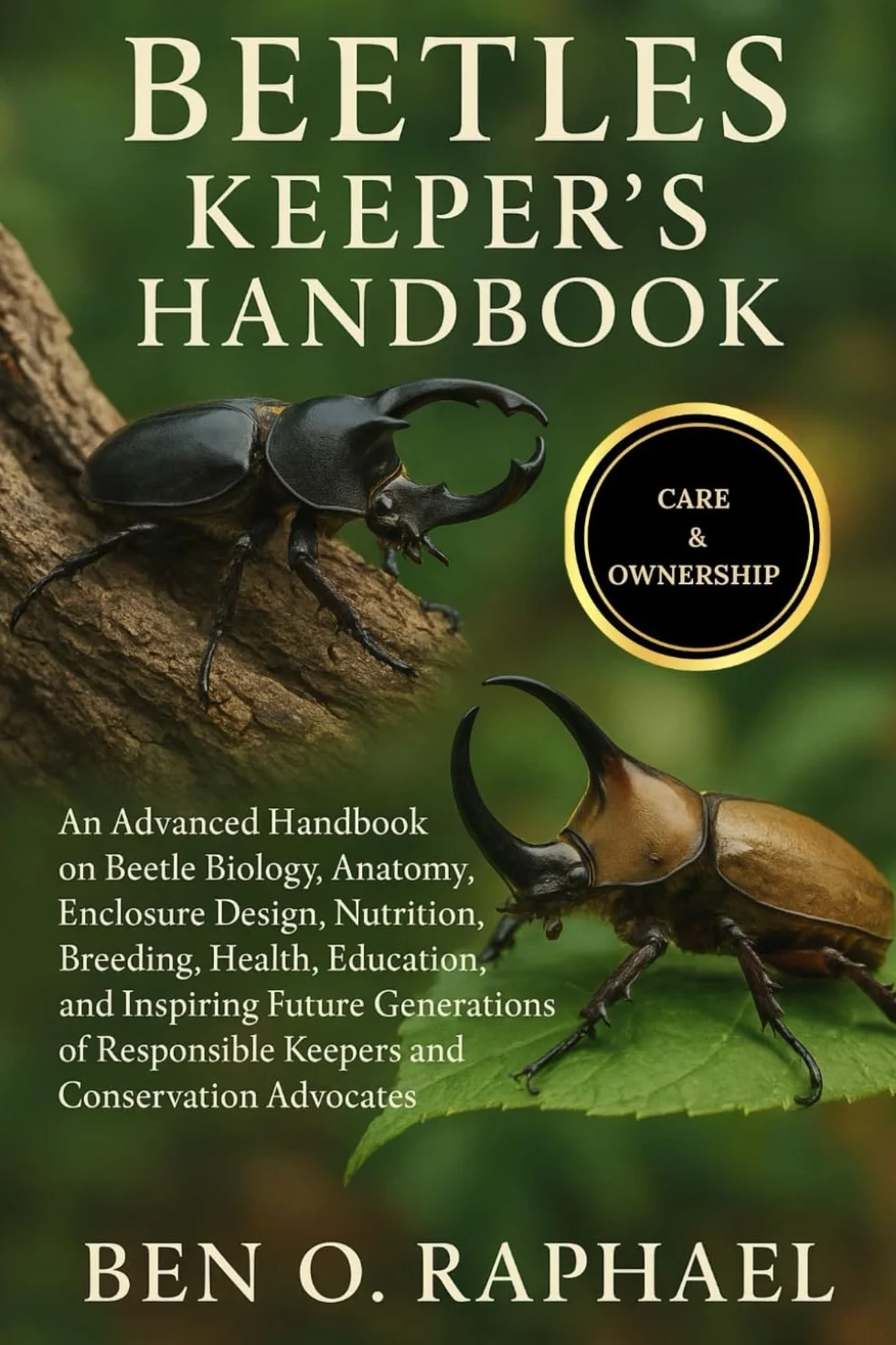 BEETLES KEEPER'S HANDBOOK: An Advanced Handbook on Beetle Biology, Anatomy, Enclosure Design, Nutrition, Breeding, Health, Education, and Inspiring ... Keepers and Conservation Advocates