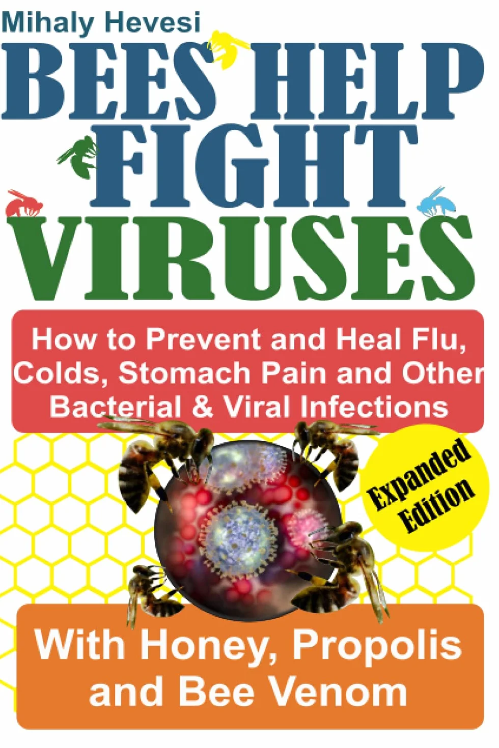 Bees Help Fight Viruses - How to Prevent and Heal Flu, Cold, Stomach Pain and Other Bacterial and Viral Infections: With Honey, Propolis and Bee Venom