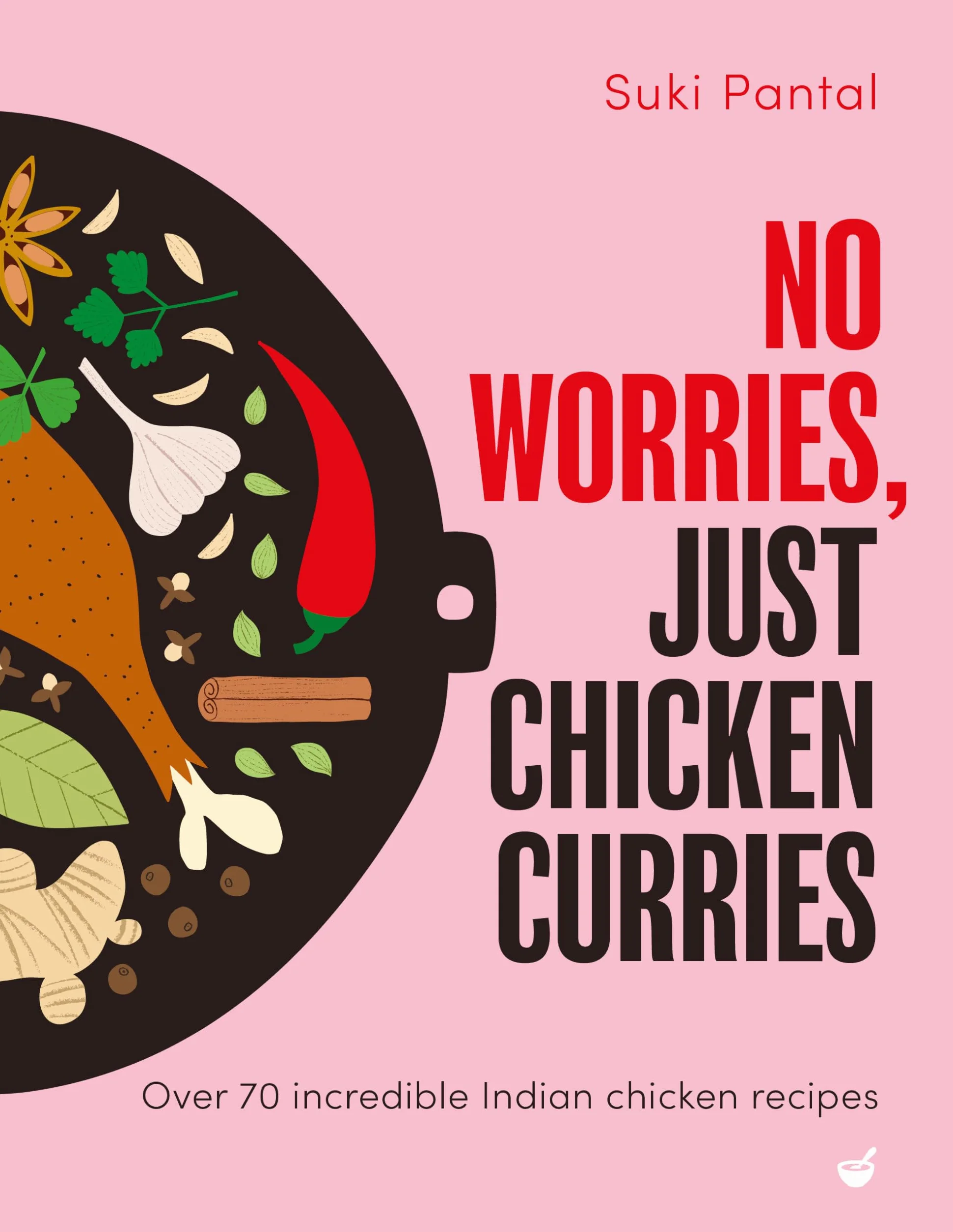 No Worries, Just Chicken Curries: Over 70 Incredible Indian Chicken Recipes