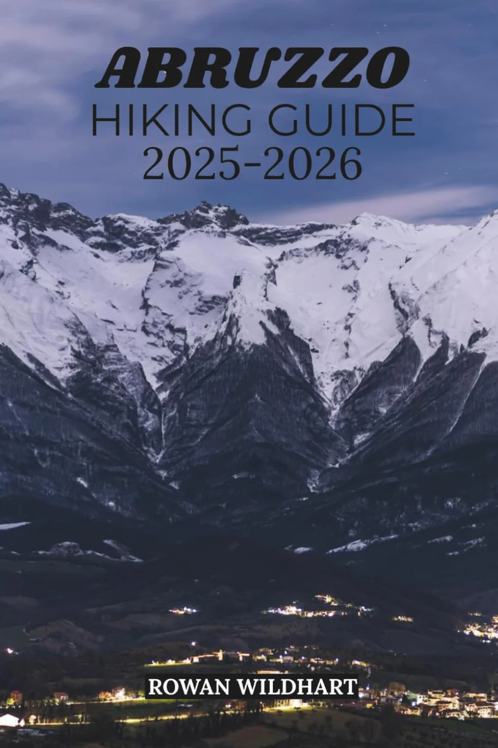 ABRUZZO HIKING GUIDE 2025-2026: Discover Italy’s Wild Heart - Best Trails, Hidden Villages, and National Parks from Gran Sasso to the Adriatic Coast.