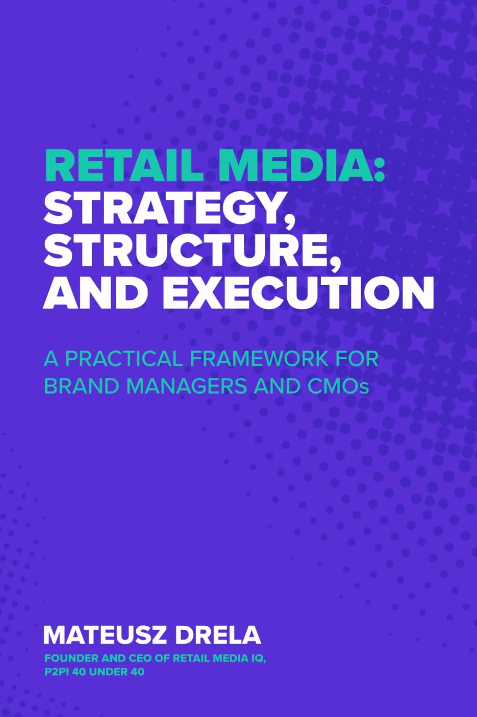 Retail Media: Strategy, Structure, and Execution: A Practical Framework for Brand Managers and CMOs