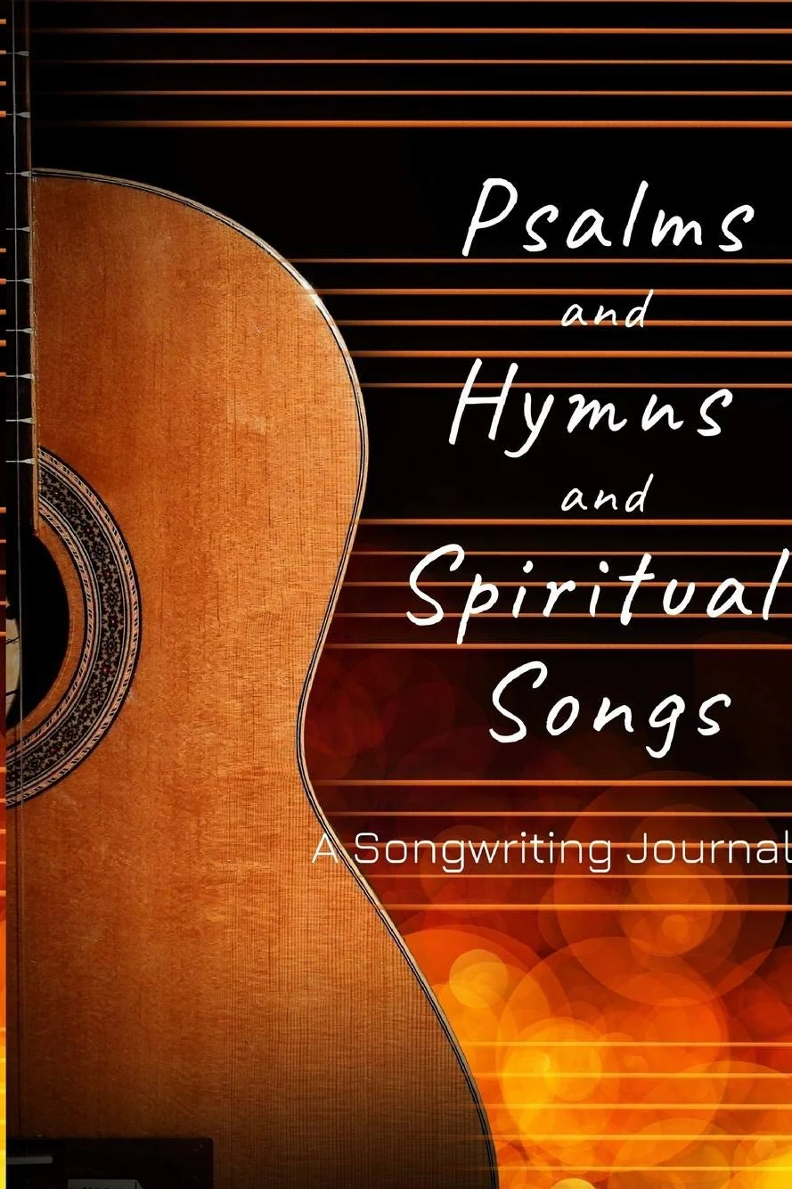 Psalms and Hymns and Spiritual Songs: A Songwriting Journal