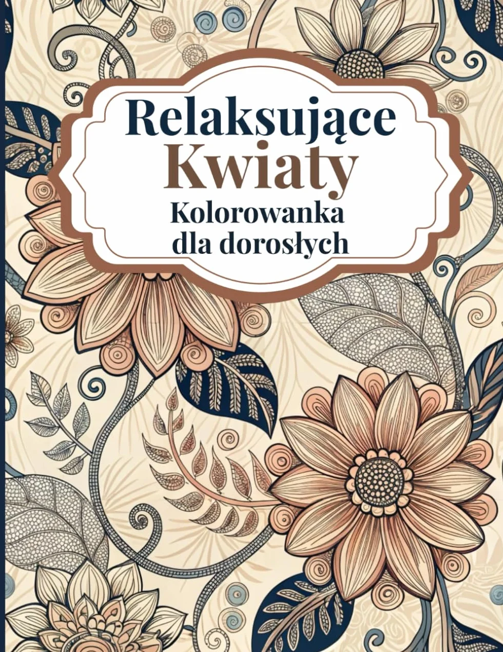 Relaksujące Kwiaty Kolorowanka dla Dorosłych: Piękne kwiatowe wzory, które pomogą Ci się zrelaksować i pokolorować z kojącymi motywami botanicznymi dla dorosłych