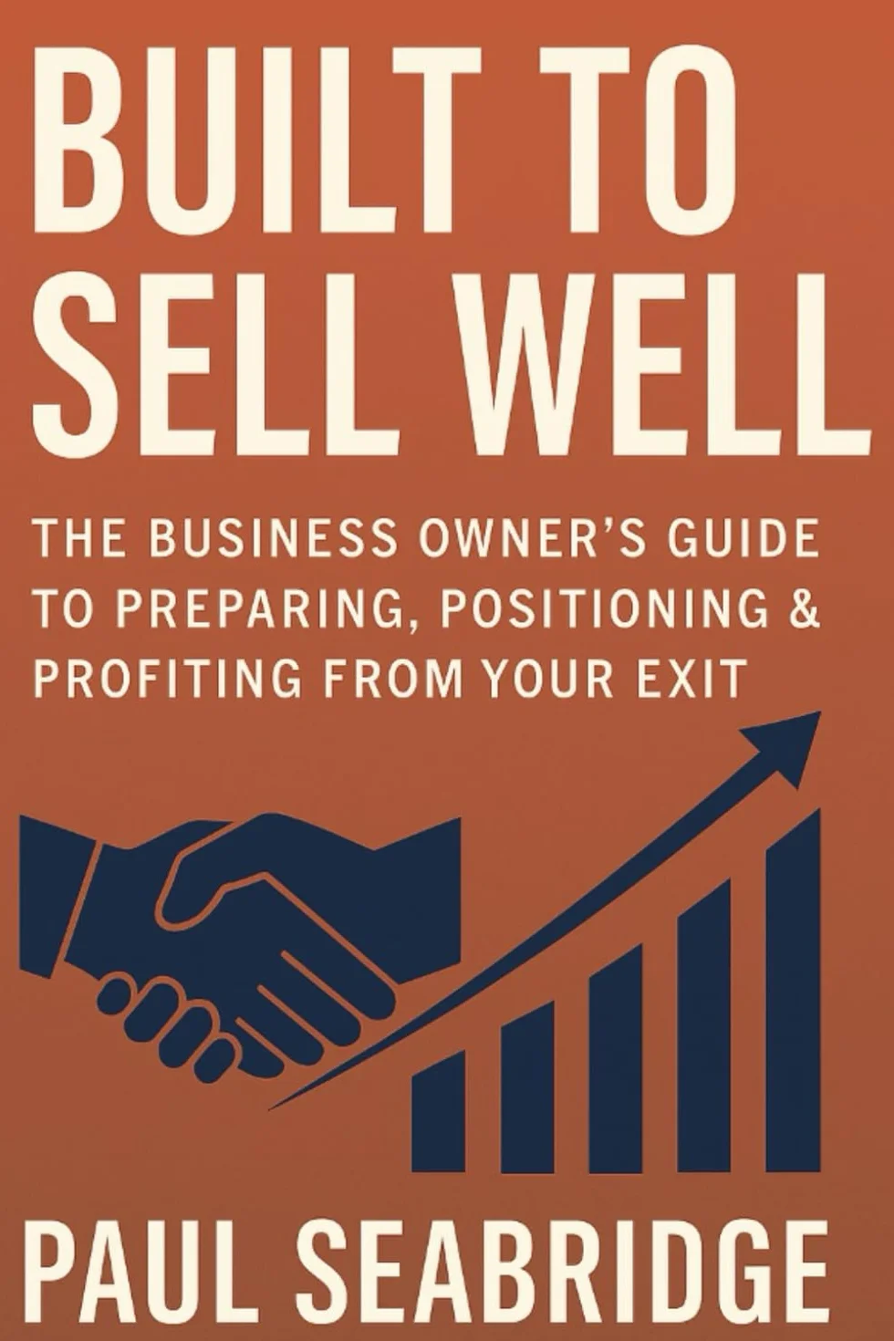 Built to Sell Well: The Business Owner’s Guide to Preparing, Positioning & Profiting from Your Exit