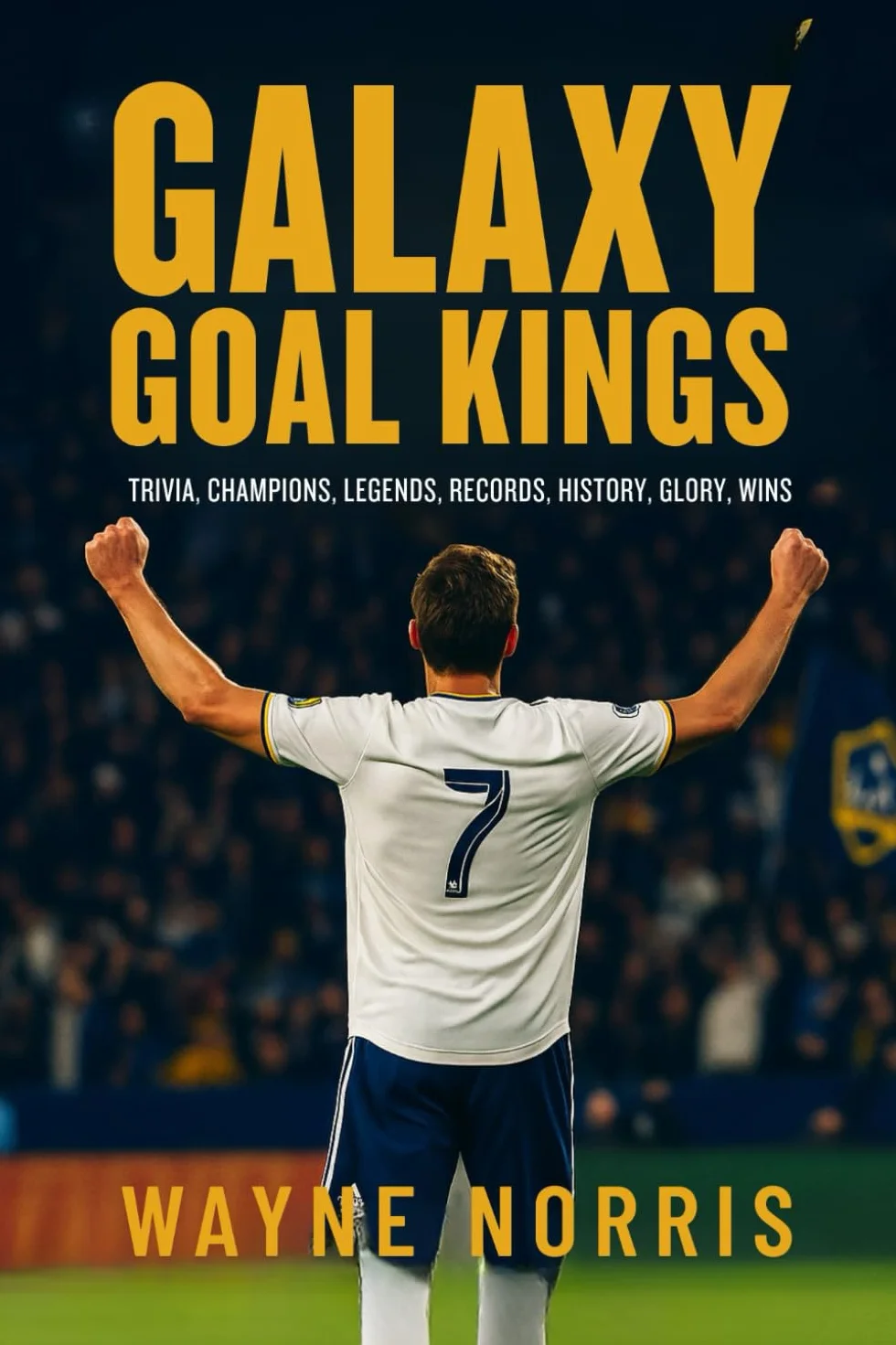 GALAXY GOAL KINGS: TRIVIA, CHAMPIONS, LEGENDS, RECORDS, HISTORY, GLORY, WINS