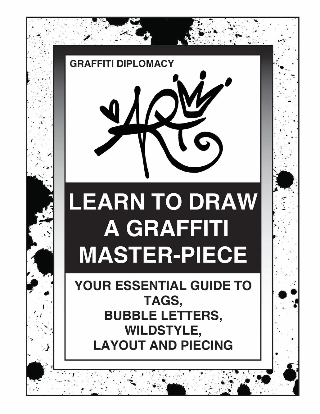 Learn To Draw A Graffiti Master-Piece: Your Essential Guide To Tags, Bubble Letters, Wildstyle, Layout And Piecing