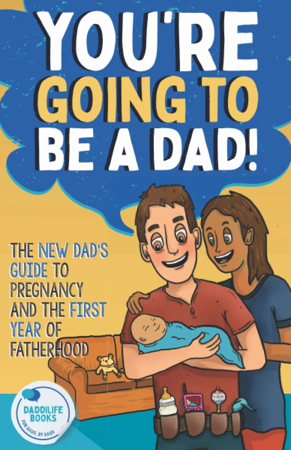 You're Going To Be A Dad!: The New Dad's Guide To Pregnancy and The First Year of Fatherhood
