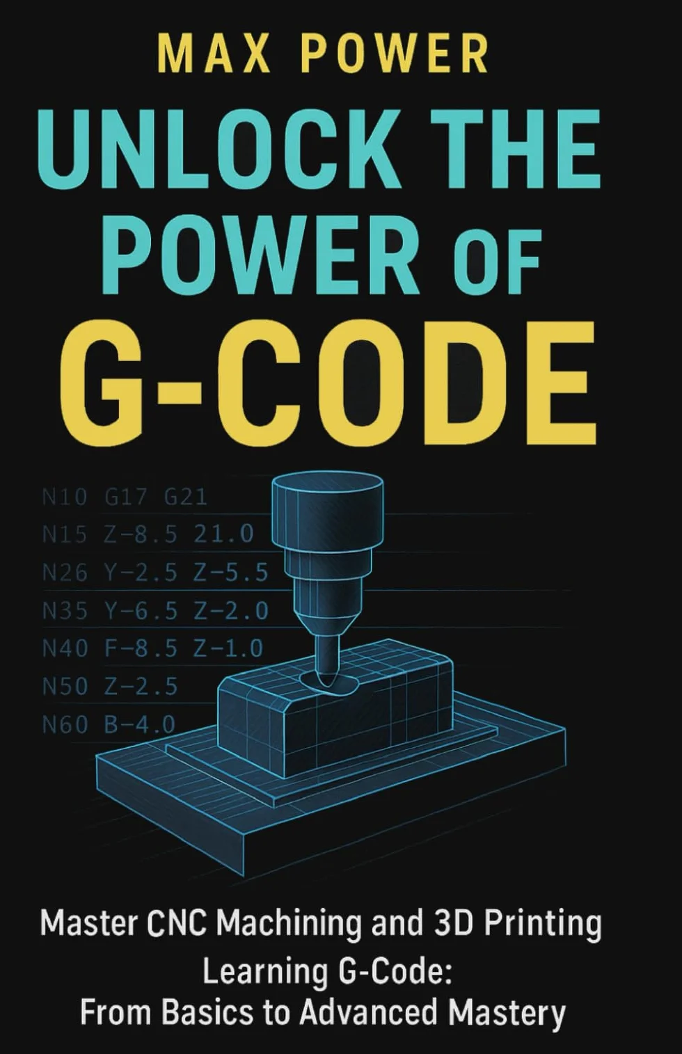 Unlock the Power of G-Code: Master CNC Machining and 3D Printing: from Basics to Advanced Mastery
