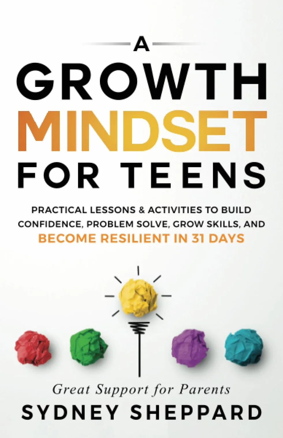A Growth Mindset For Teens: Practical Lessons & Activities To Build Confidence, Problem Solve, Grow Skills, And Become Resilient in 31 Days