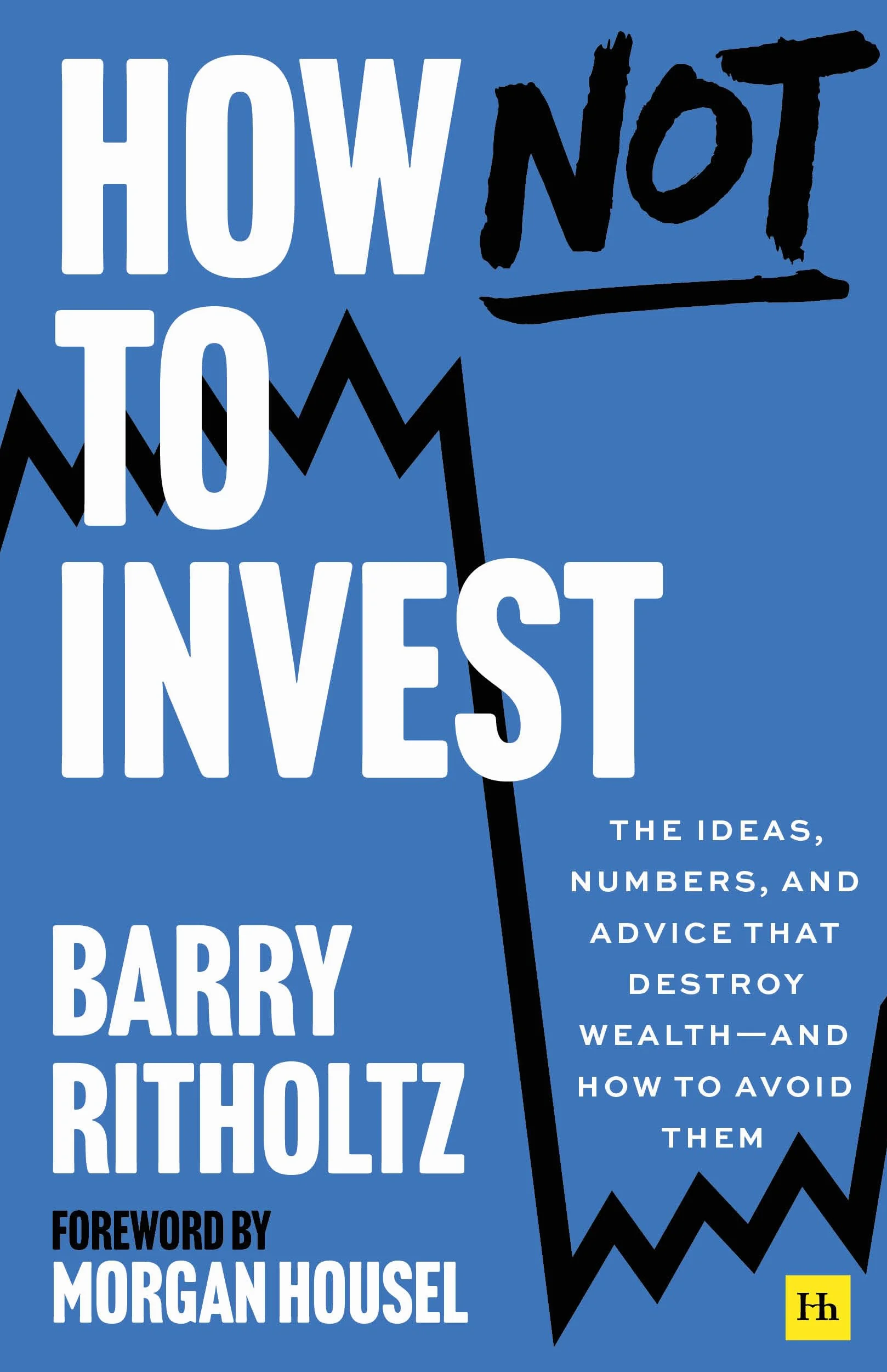 How Not to Invest: The ideas, numbers, and behaviors that destroy wealth-and how to avoid them