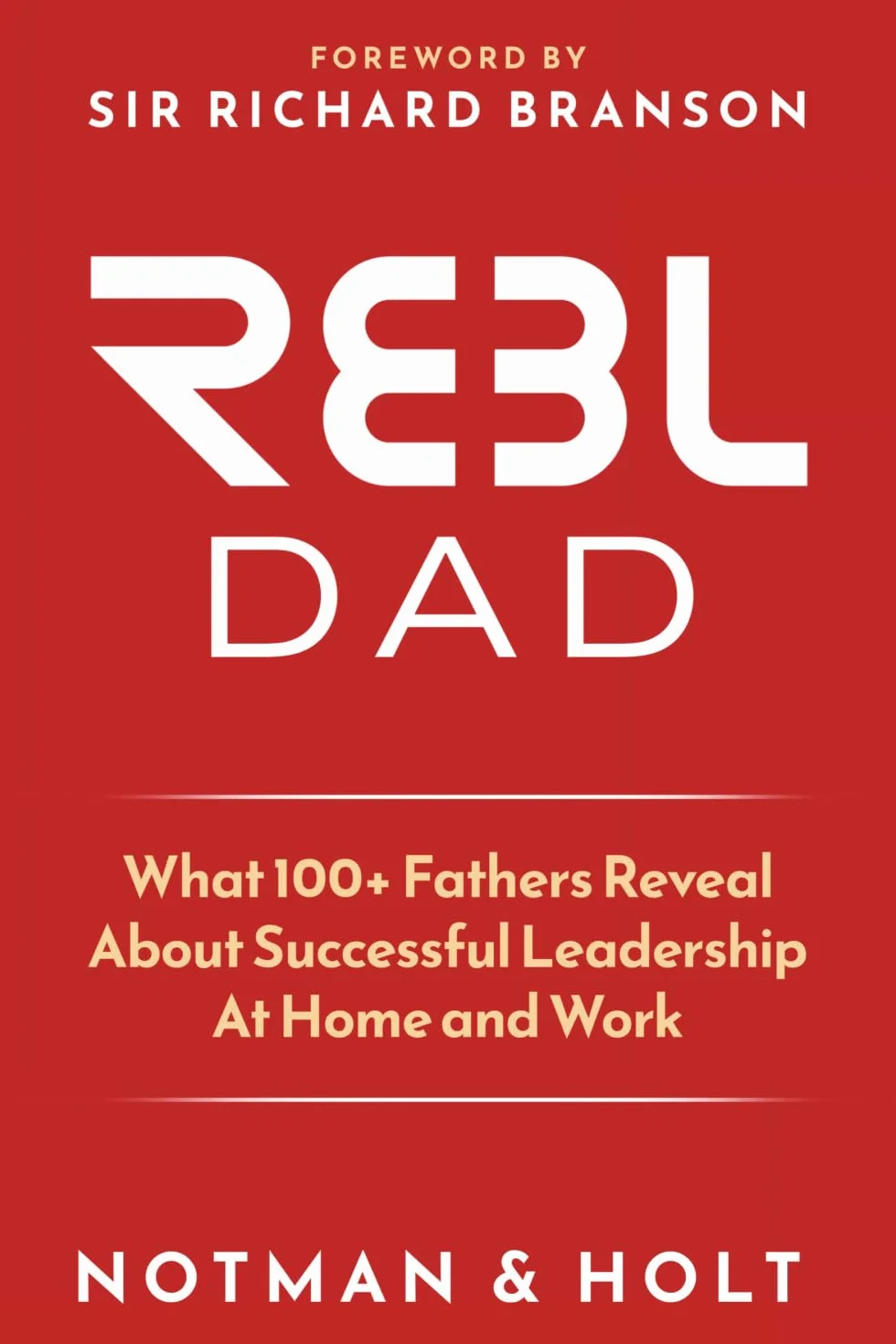 (REBL) Responsible Entrepreneur Balanced Leader Dad: What 100+ Fathers Reveal About Successful Leadership at Home and Work