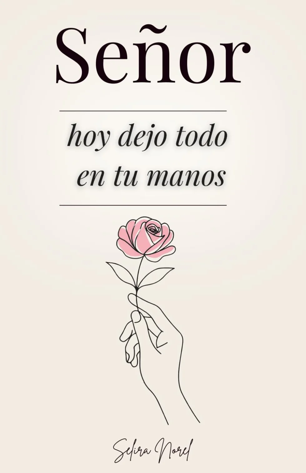 Señor, Hoy Dejo Todo En Tus Manos: 100 Lecciones Que Te Cambian La Vida - Palabras De Jesús Para Encontrar Paz Interior, Renovar La Esperanza Y Seguir Su Guía Espiritual