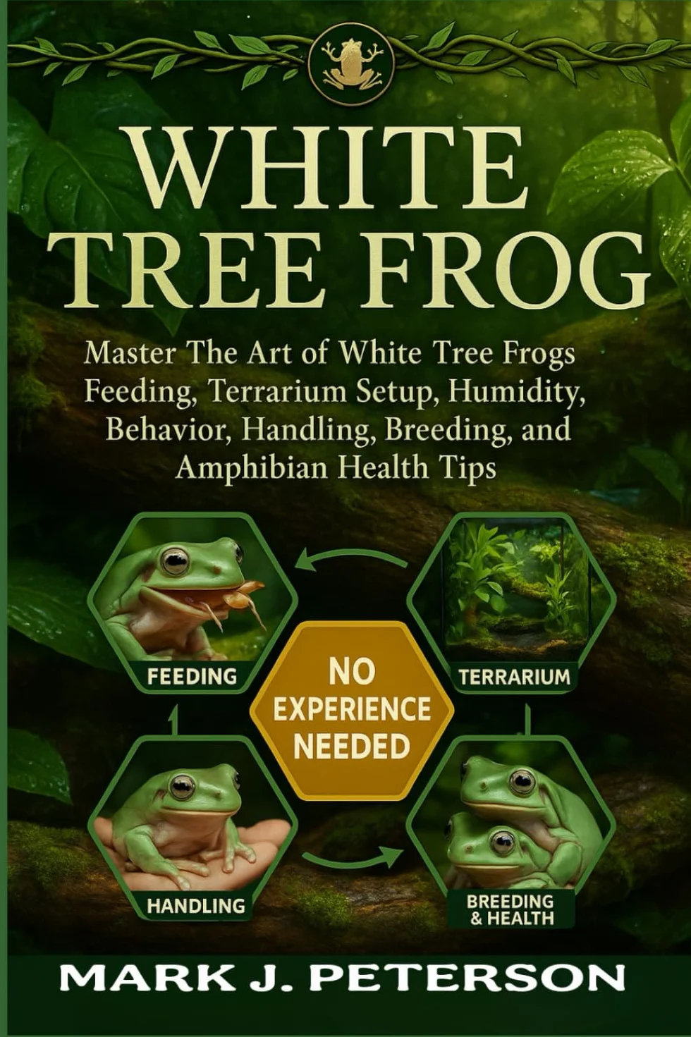 WHITE TREE FROG: Master The Art of White Tree Frogs Feeding, Terrarium Setup, Humidity, Behavior, Handling, Breeding, Lifespan, and Amphibian Health Tips
