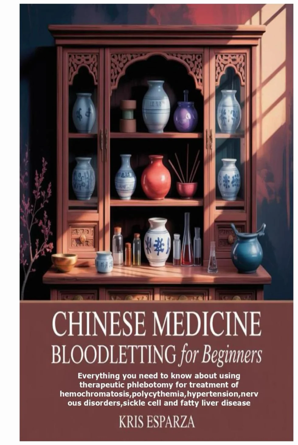 Chinese Medicine Bloodletting for Beginners: Everything you need to know about using therapeutic phlebotomy for treatment of ... disorders,sickle cell and fatty liver disease