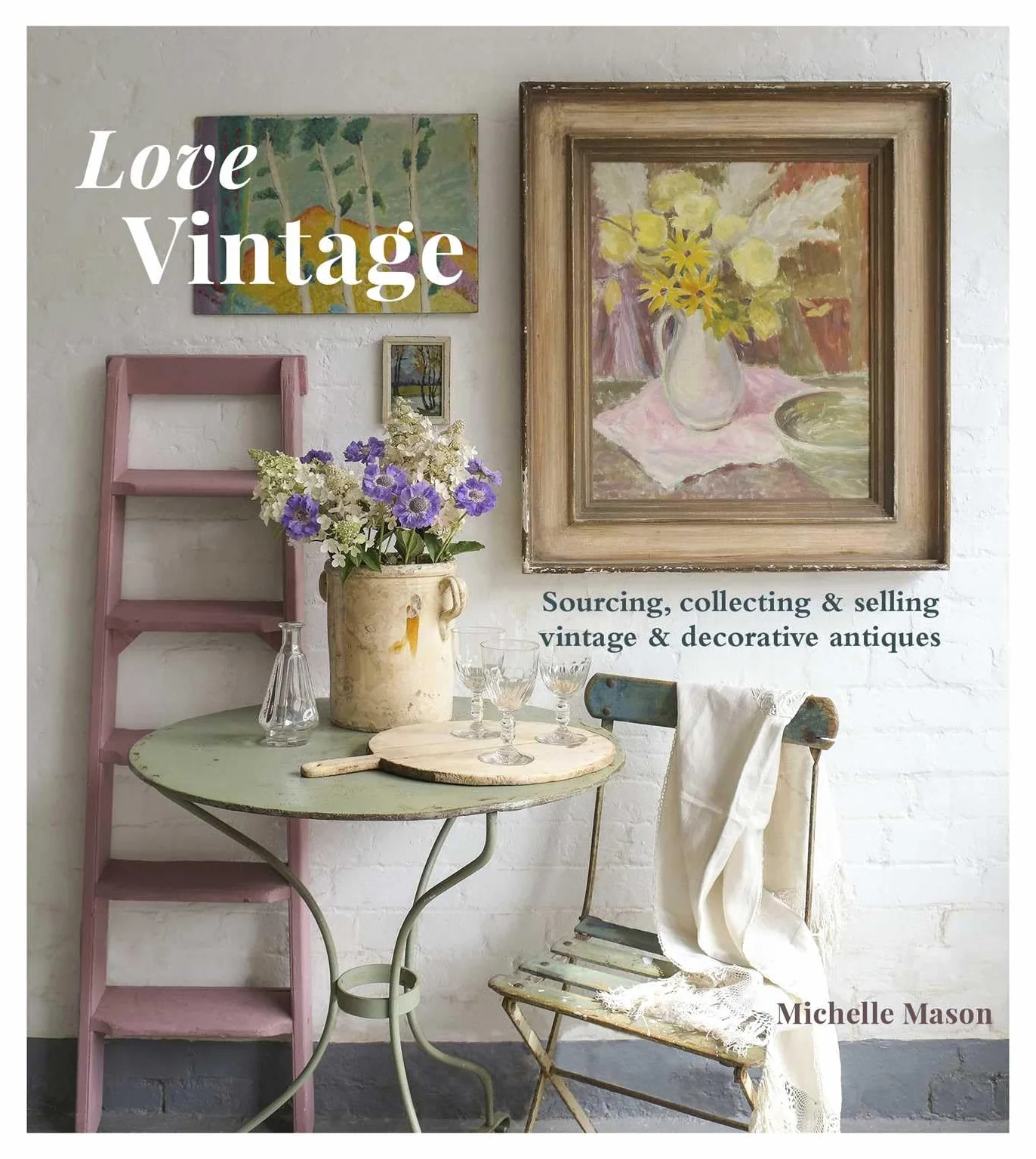 Love Vintage: Sourcing, Collecting and Selling Vintage and Decorative Antiques