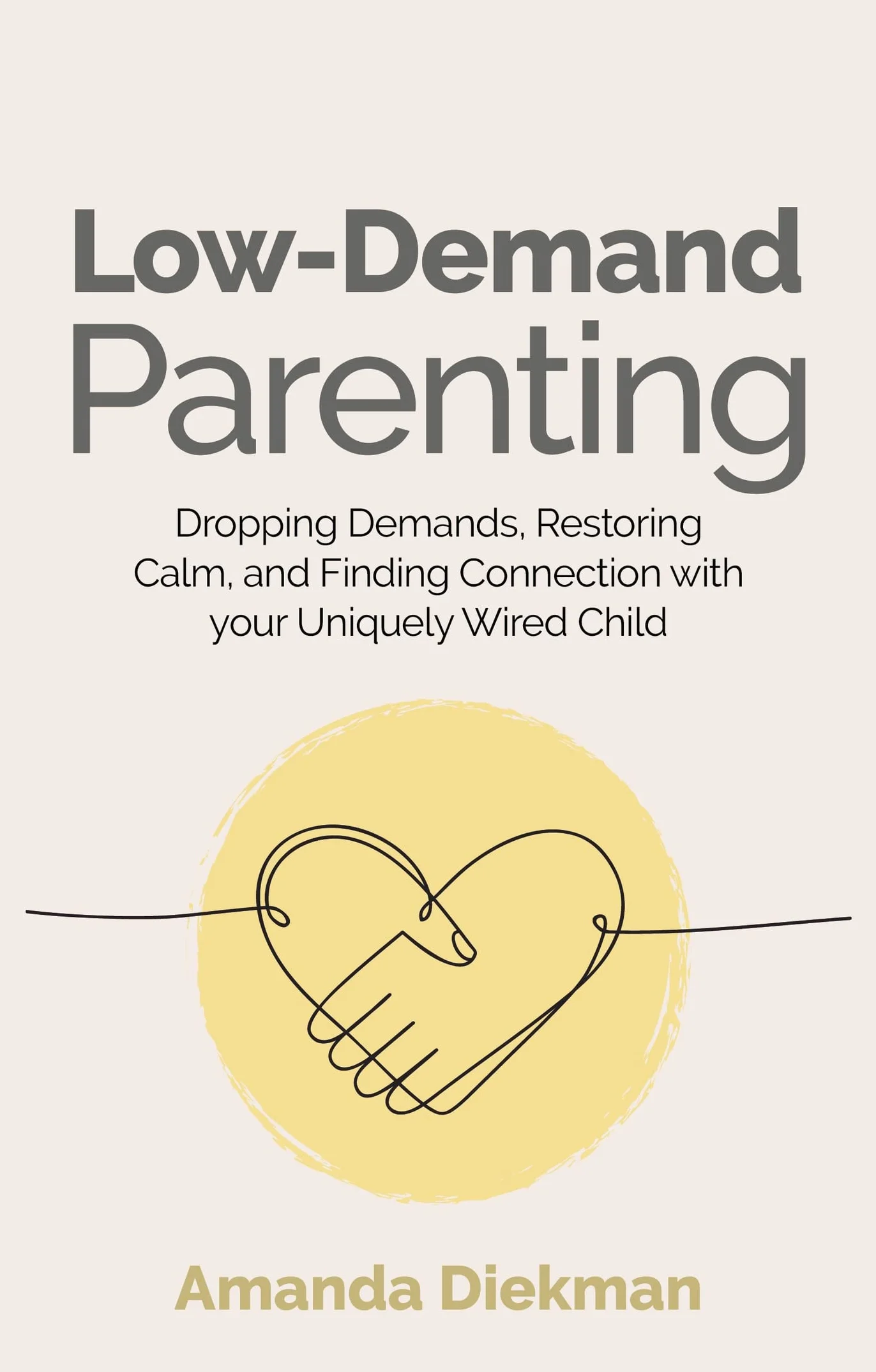 Low-Demand Parenting: Dropping Demands, Restoring Calm, and Finding Connection with Your Uniquely Wired Child