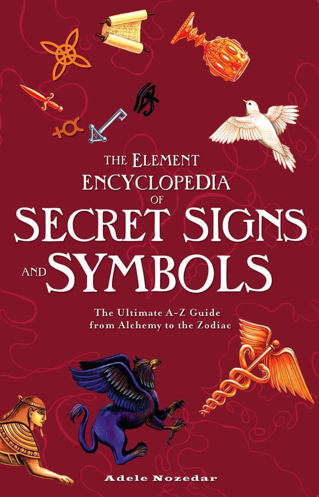 The Element Encyclopedia of Secret Signs and Symbols: The Ultimate A–Z Guide from Alchemy to the Zodiac