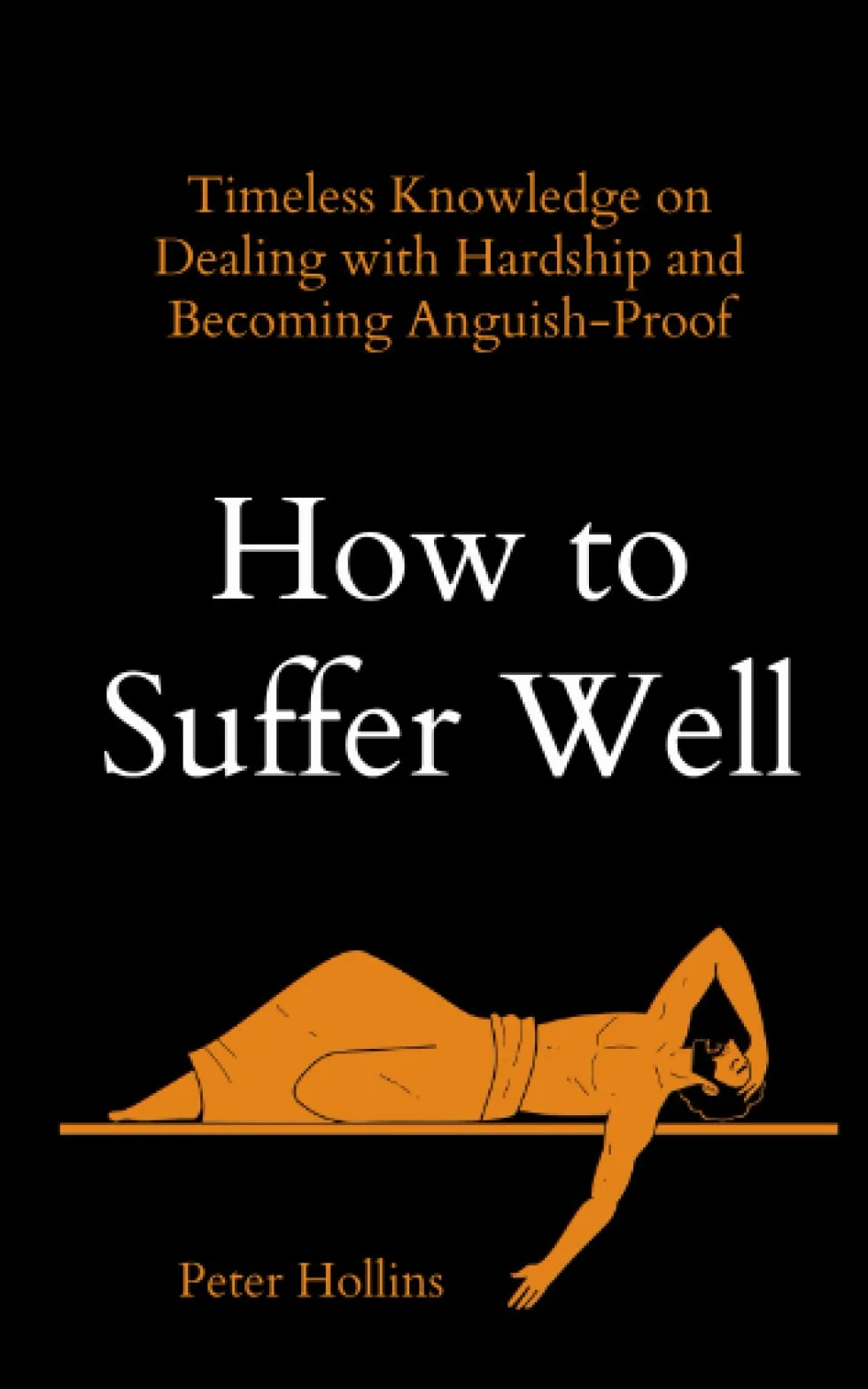 How to Suffer Well: Timeless Knowledge on Dealing with Hardship and Becoming Anguish-Proof