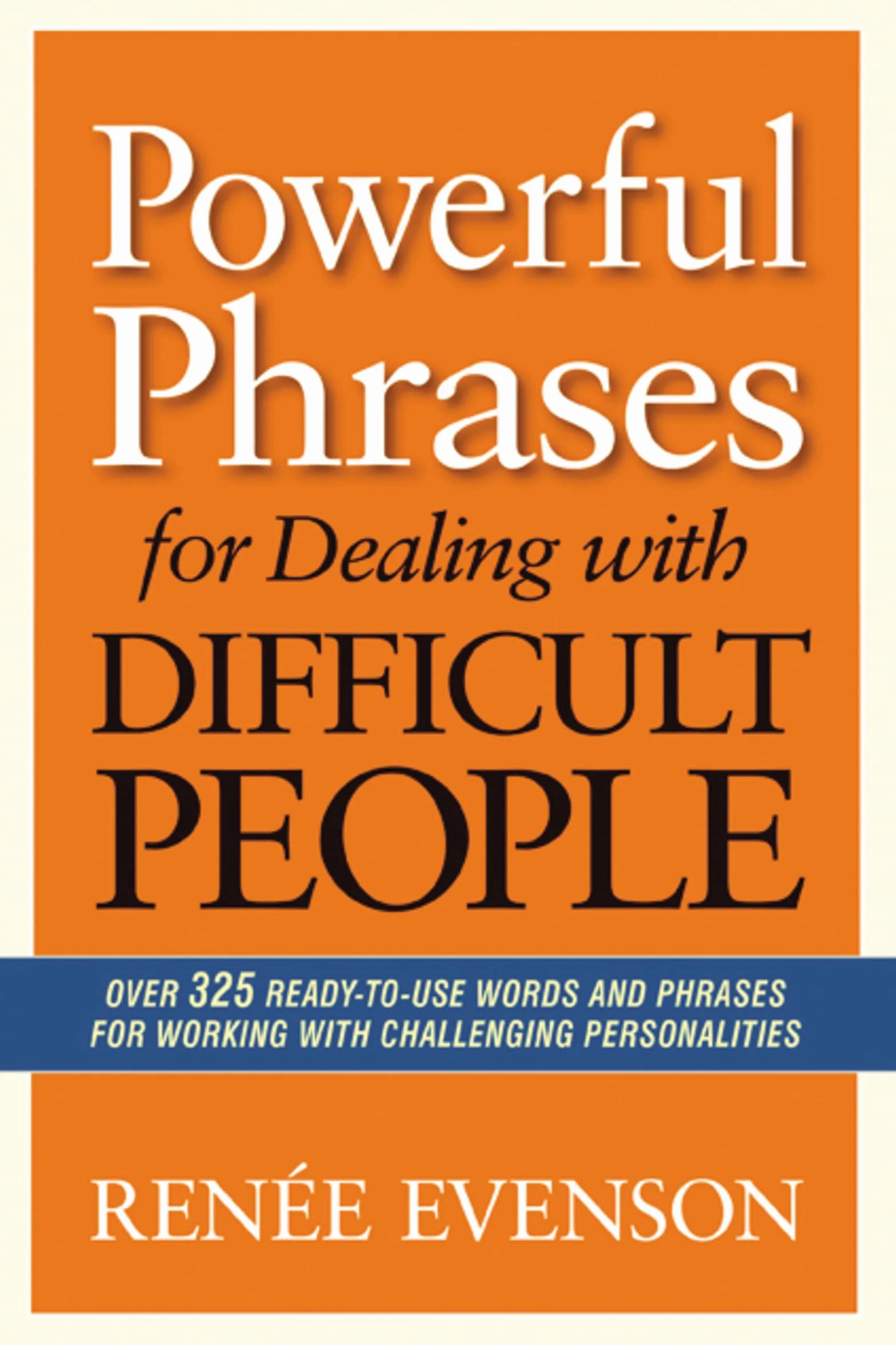 Powerful Phrases for Dealing with Difficult People: Over 325 Ready-to-Use Words and Phrases for Working with Challenging Personalities