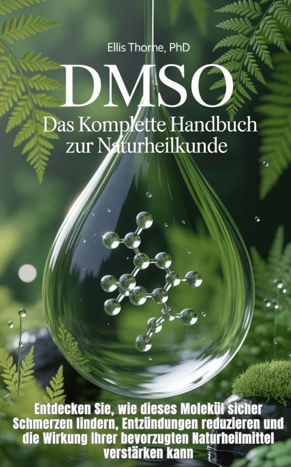 DMSO: Das Komplette Handbuch zur Naturheilkunde: Entdecken Sie, wie dieses Molekül sicher Schmerzen lindern, Entzündungen reduzieren und die Wirkung Ihrer bevorzugten Naturheil-mittel verstärken kann
