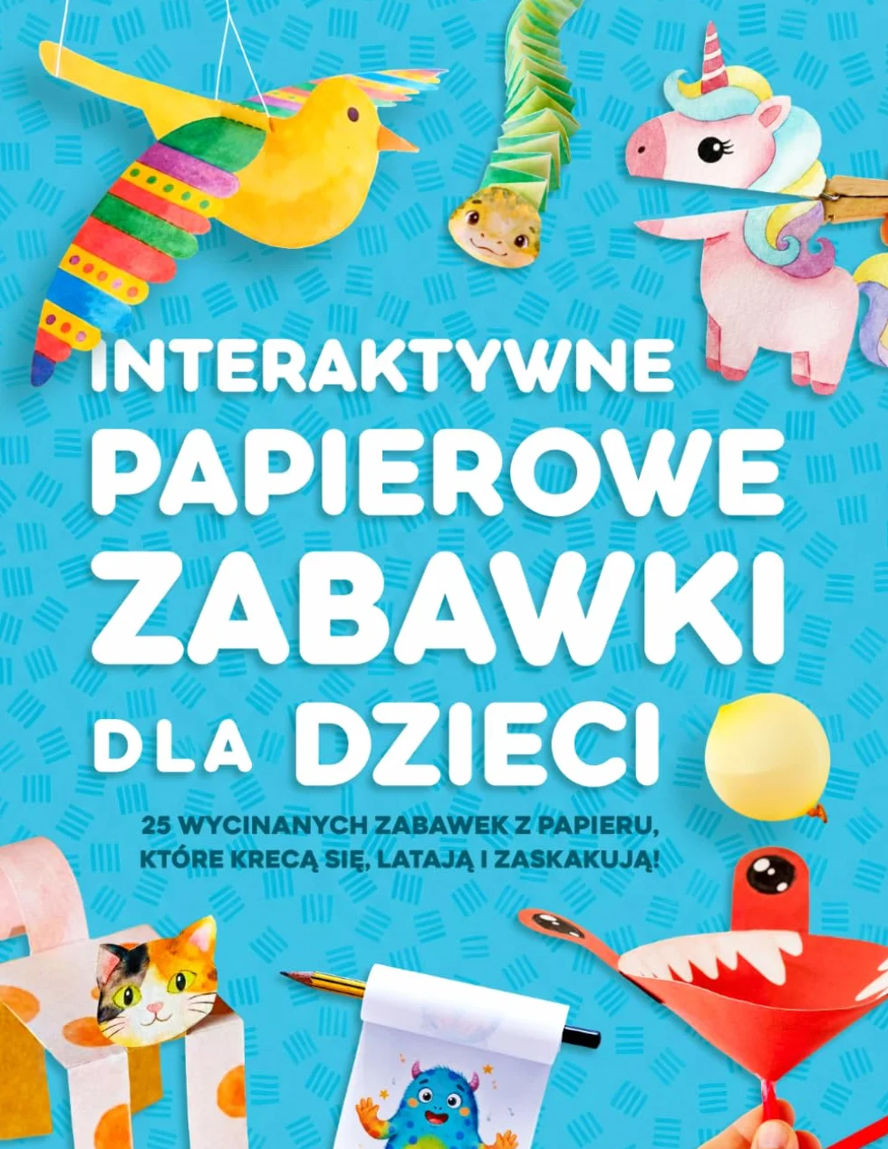 Interaktywne papierowe zabawki dla dzieci: 25 wycinanych zabawek z papieru, które krecą się, latają i zaskakują! Dla dzieci w wieku 4–8 lat