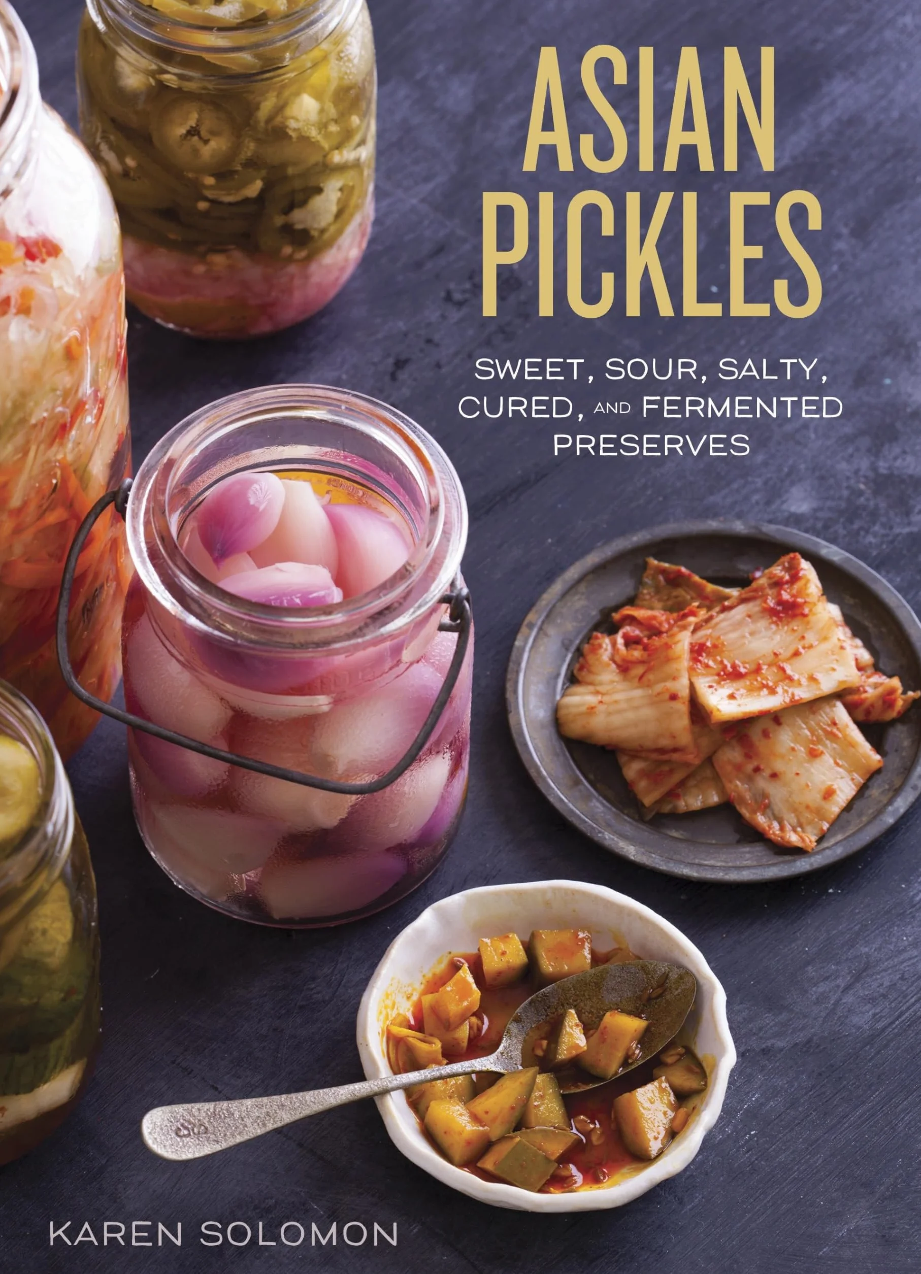 Asian Pickles: Sweet, Sour, Salty, Cured, and Fermented Preserves from Korea, Japan, China, India, and Beyond [A Cookbook]