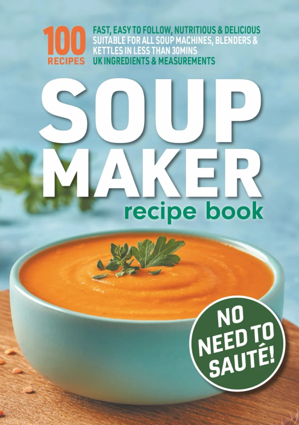 Soup Maker Recipe Book: Fast, Easy to Follow, Nutritious & Delicious. Suitable For All Soup Machines, Blenders & Kettles in less than 30mins. UK Ingredients & Measurements.
