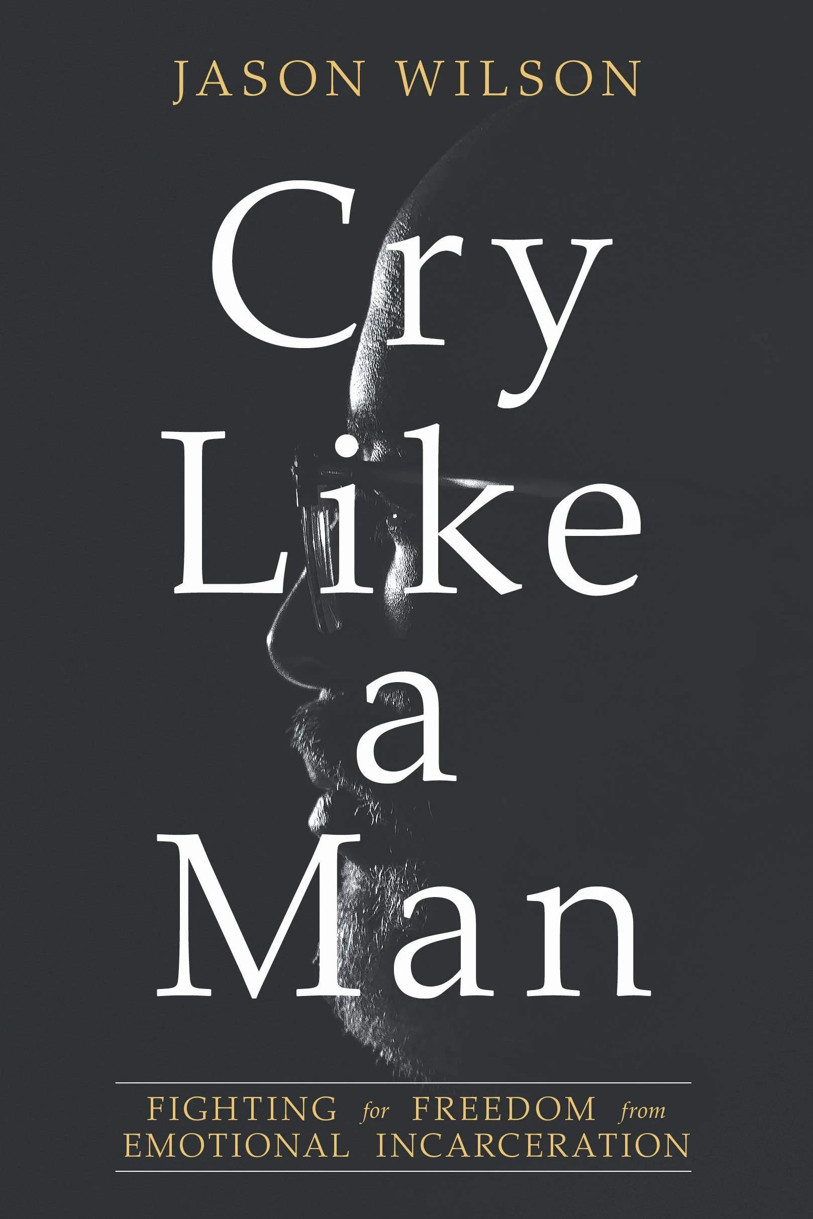 Cry Like a Man: Fighting for Freedom from Emotional Incarceration